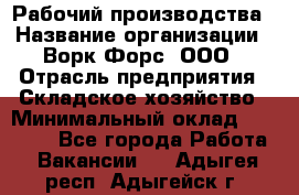 Рабочий производства › Название организации ­ Ворк Форс, ООО › Отрасль предприятия ­ Складское хозяйство › Минимальный оклад ­ 27 000 - Все города Работа » Вакансии   . Адыгея респ.,Адыгейск г.